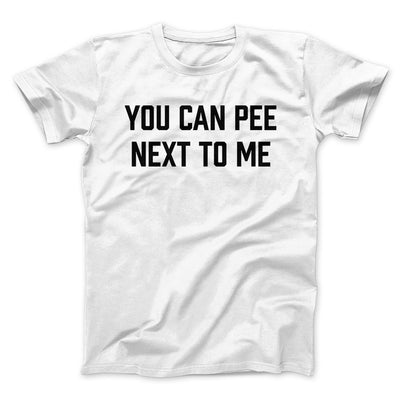 You Can Pee Next To Me Men/Unisex T-Shirt White | Funny Shirt from Famous In Real Life