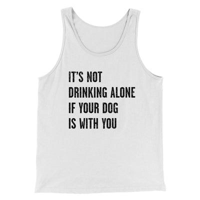 It's Not Drinking Alone If Your Dog Is With You Men/Unisex Tank Top White | Funny Shirt from Famous In Real Life