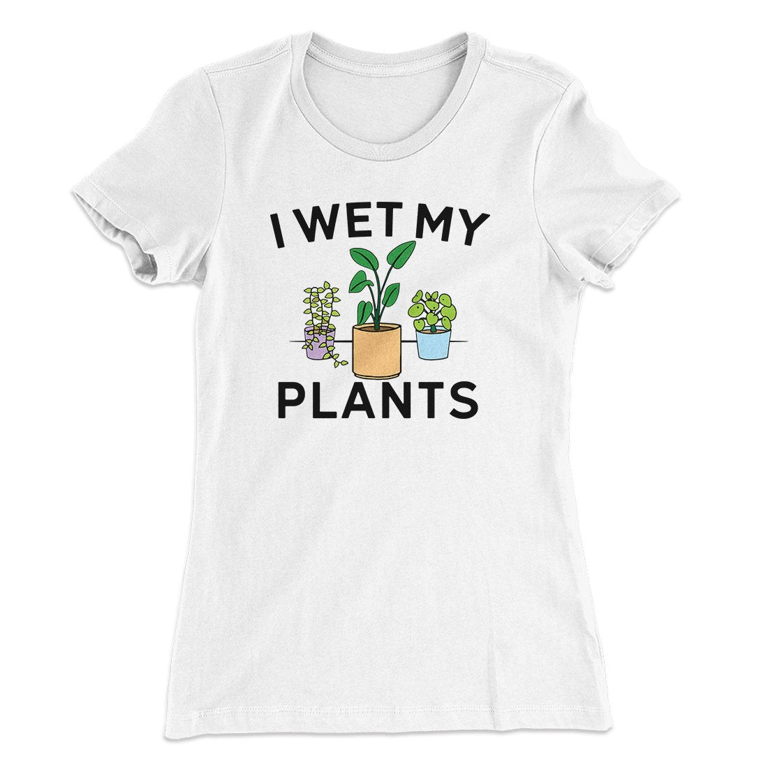 I Wet My Plants Funny Women's T-Shirt | Funny Shirt from Famous In Real Life
