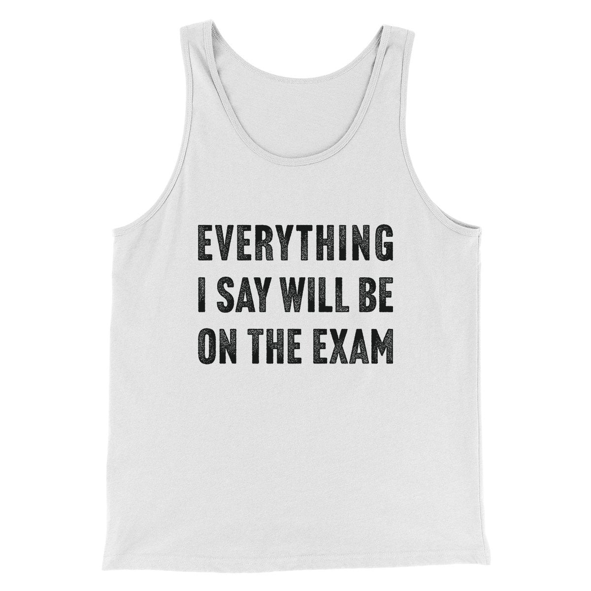 Everything I Say Will Be On The Exam Men/Unisex Tank White | Funny Shirt from Famous In Real Life