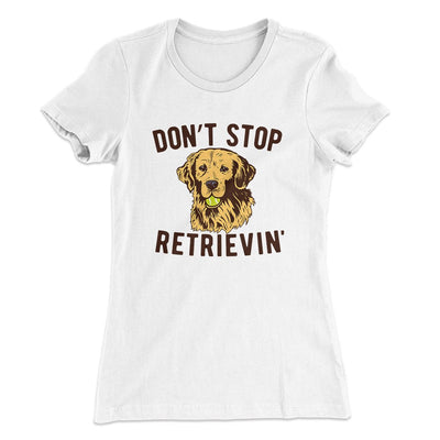 Don't Stop Retrievin' Women's T-Shirt White | Funny Shirt from Famous In Real Life