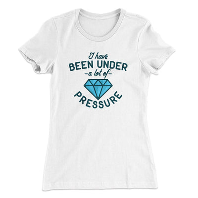 Under a Lot of Pressure Women's T-Shirt White | Funny Shirt from Famous In Real Life