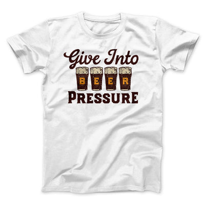 Give Into Beer Pressure Men/Unisex T-Shirt White | Funny Shirt from Famous In Real Life