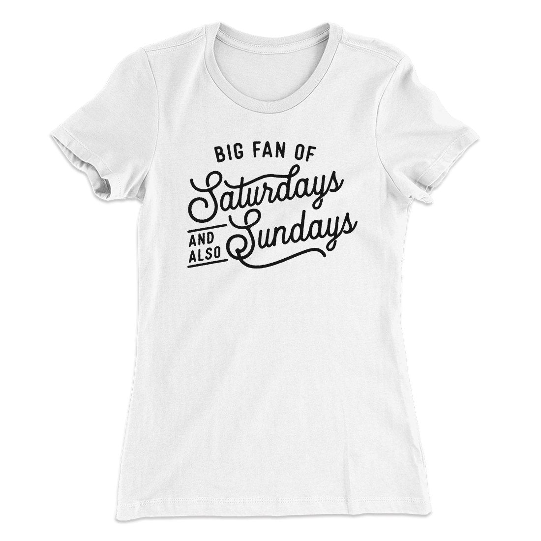 Big Fan of Saturdays And Also Sundays Funny Women's T-Shirt | Funny Shirt from Famous In Real Life