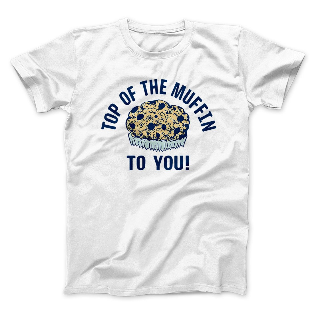 Top of the Muffin to You! Men/Unisex T-Shirt | Funny Shirt from Famous In Real Life