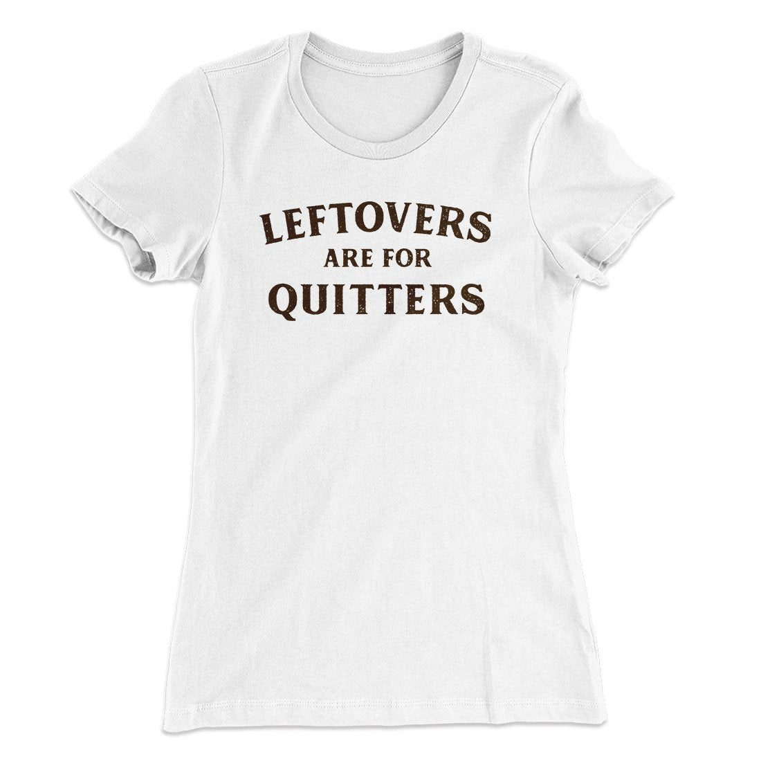 Leftovers Are For Quitters Funny Thanksgiving Women's T-Shirt | Funny Shirt from Famous In Real Life