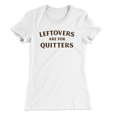 Leftovers Are For Quitters Funny Thanksgiving Women's T-Shirt White | Funny Shirt from Famous In Real Life