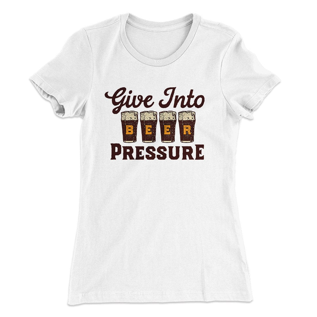Give Into Beer Pressure Women's T-Shirt | Funny Shirt from Famous In Real Life