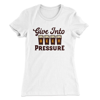 Give Into Beer Pressure Women's T-Shirt White | Funny Shirt from Famous In Real Life