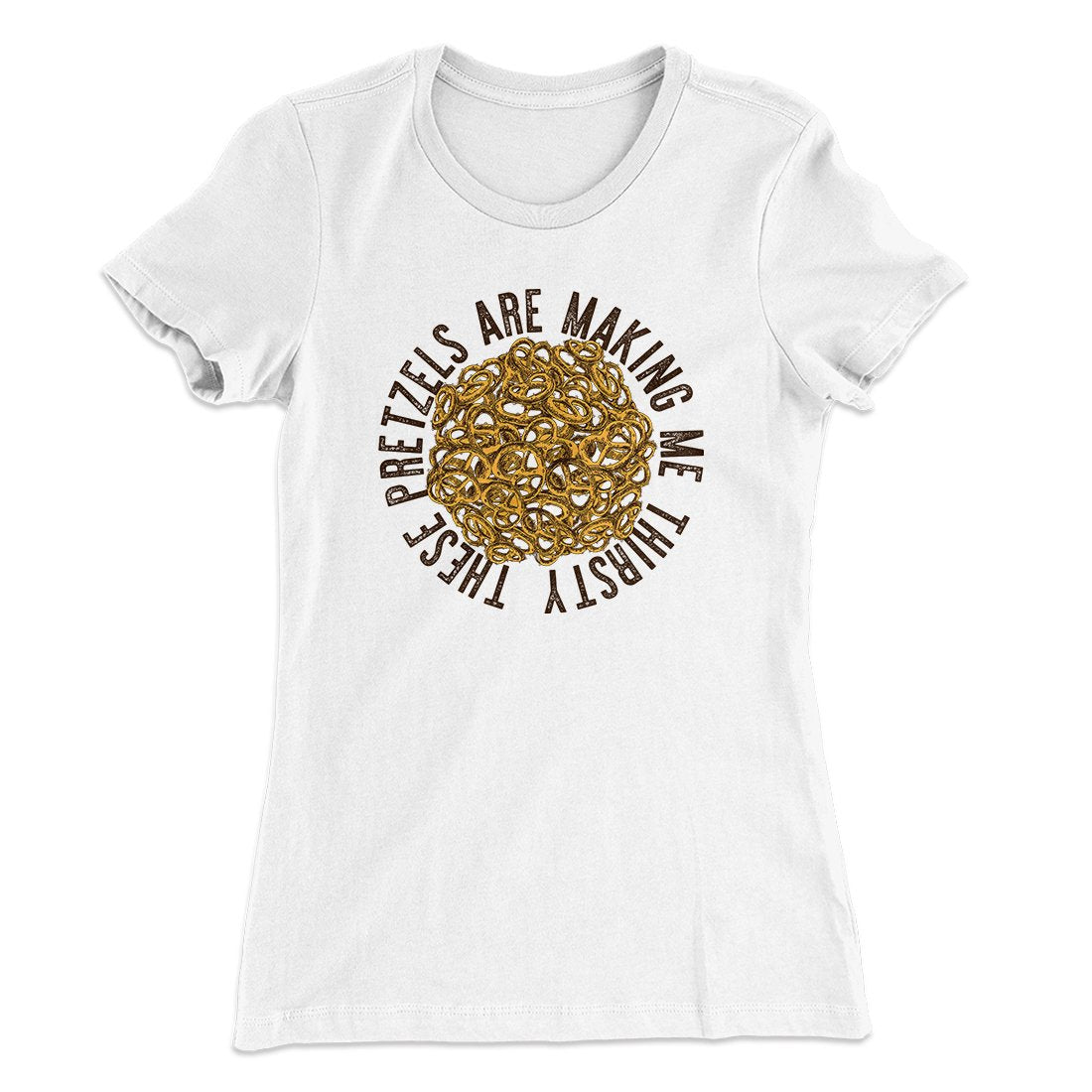 These Pretzels Are Making Me Thirsty Women's T-Shirt | Funny Shirt from Famous In Real Life