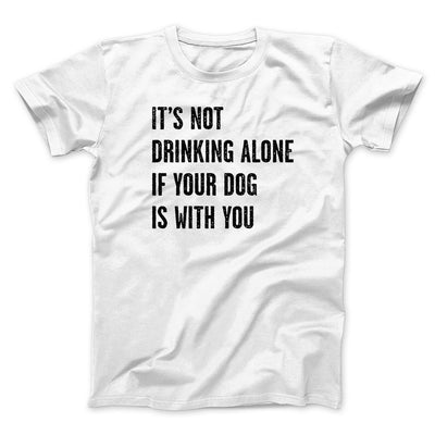 It's Not Drinking Alone If Your Dog Is With You Men/Unisex T-Shirt White | Funny Shirt from Famous In Real Life