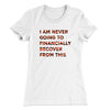 I Am Never Going To Financially Recover Women's T-Shirt White | Funny Shirt from Famous In Real Life