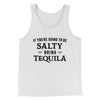 If You're Going To Be Salty, Bring Tequila Men/Unisex Tank White | Funny Shirt from Famous In Real Life