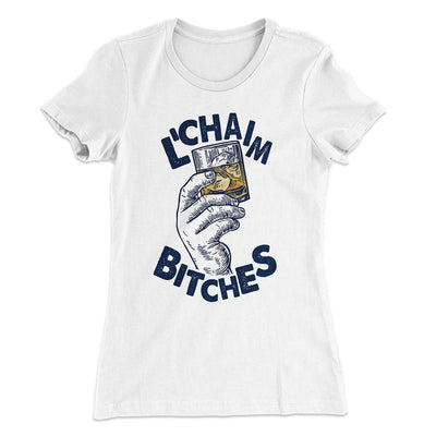 L'Chaim Bitches Women's T-Shirt White | Funny Shirt from Famous In Real Life