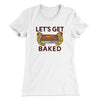 Let's Get Baked Women's T-Shirt White | Funny Shirt from Famous In Real Life