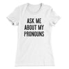 Ask Me About My Pronouns Women's T-Shirt White | Funny Shirt from Famous In Real Life