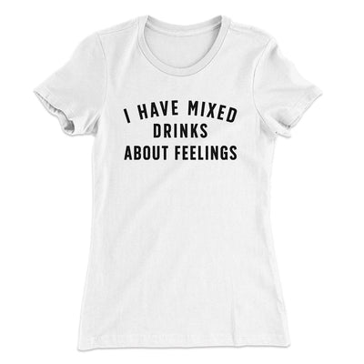 I Have Mixed Drinks About Feelings Women's T-Shirt White | Funny Shirt from Famous In Real Life