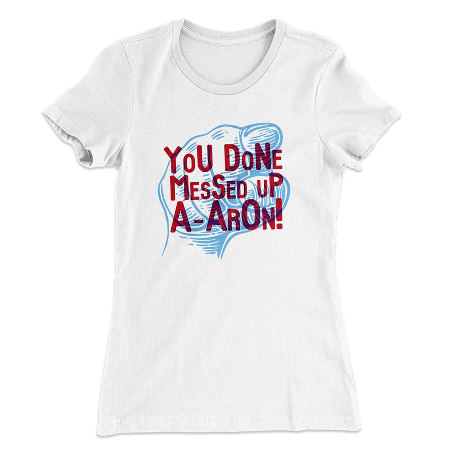 You Done Messed Up A-Aron! Women's T-Shirt | Funny Shirt from Famous In Real Life
