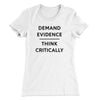 Demand Evidence and Think Critically Women's T-Shirt White | Funny Shirt from Famous In Real Life