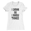 I Drink and I Know Things Women's T-Shirt White | Funny Shirt from Famous In Real Life