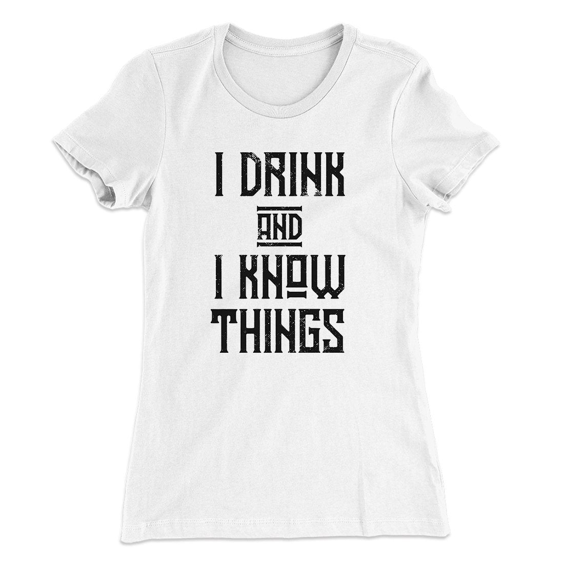I Drink and I Know Things Women's T-Shirt | Funny Shirt from Famous In Real Life