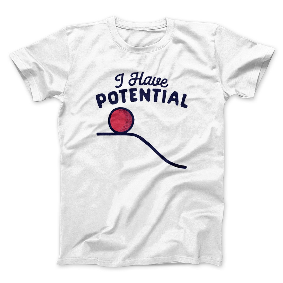 I Have Potential Men/Unisex T-Shirt | Funny Shirt from Famous In Real Life