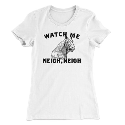 Watch Me Neigh Neigh Funny Women's T-Shirt White | Funny Shirt from Famous In Real Life