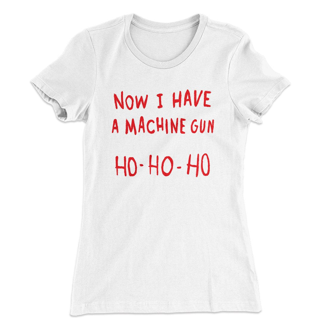 Now I Have a Machine Gun Ho Ho Ho Women's T-Shirt | Funny Shirt from Famous In Real Life