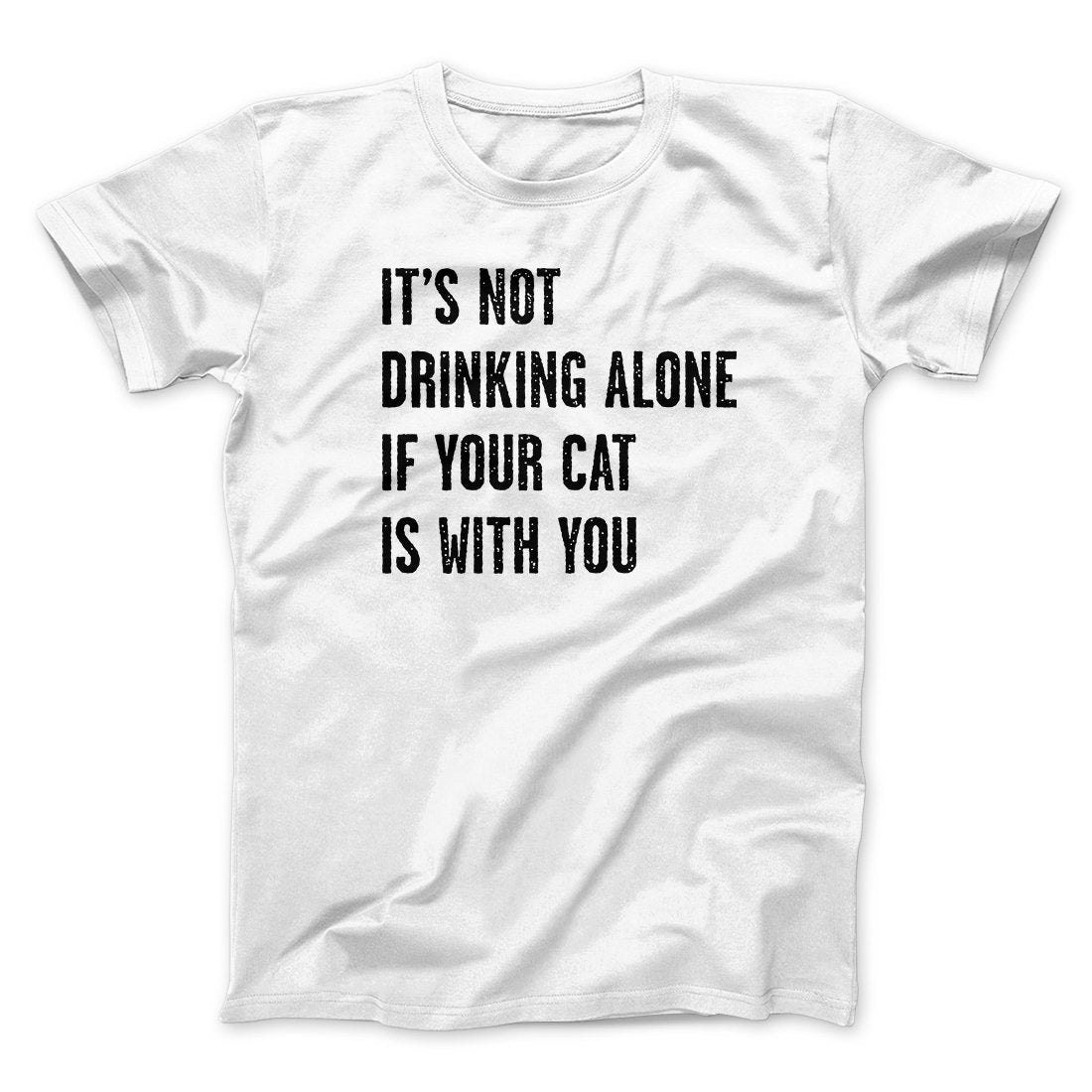 It's Not Drinking Alone If Your Cat Is With You Men/Unisex T-Shirt | Funny Shirt from Famous In Real Life
