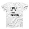 I Would But I'm Social Distancing Men/Unisex T-Shirt White | Funny Shirt from Famous In Real Life