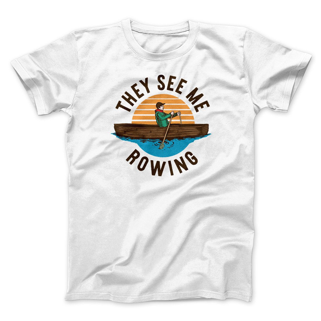 They See Me Rowing Funny Men/Unisex T-Shirt | Funny Shirt from Famous In Real Life