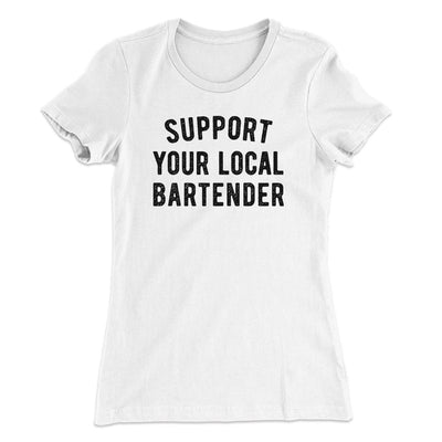Support Your Local Bartender Women's T-Shirt White | Funny Shirt from Famous In Real Life