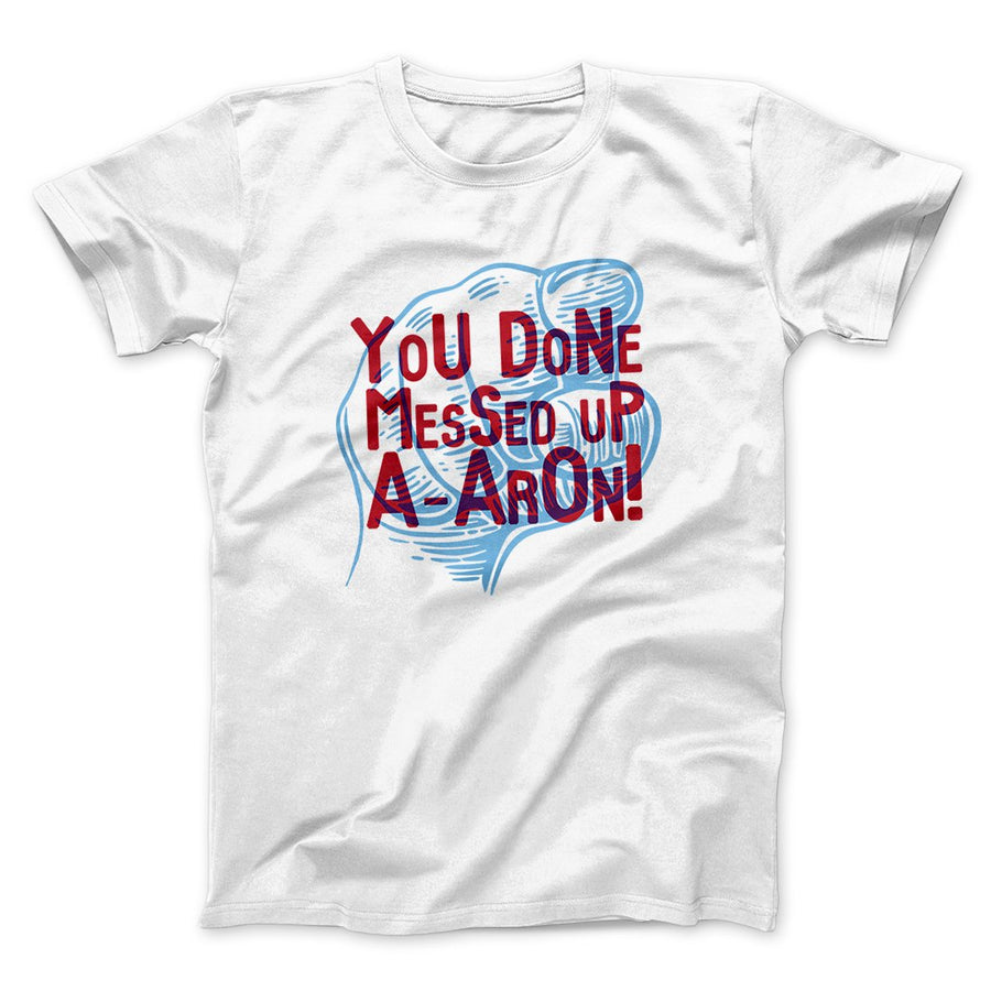 You Done Messed Up A-Aron! Men/Unisex T-Shirt | Funny Shirt from Famous In Real Life