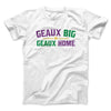 Geaux Big or Geaux Home Men/Unisex T-Shirt White | Funny Shirt from Famous In Real Life