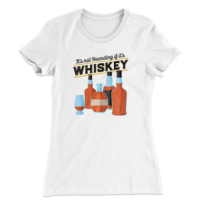 It's Not Hoarding If It's Whiskey Funny Women's T-Shirt White | Funny Shirt from Famous In Real Life