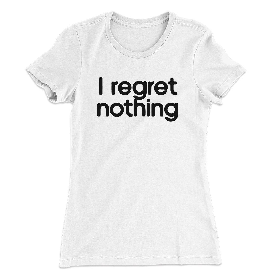 I Regret Nothing Women's T-Shirt White | Funny Shirt from Famous In Real Life