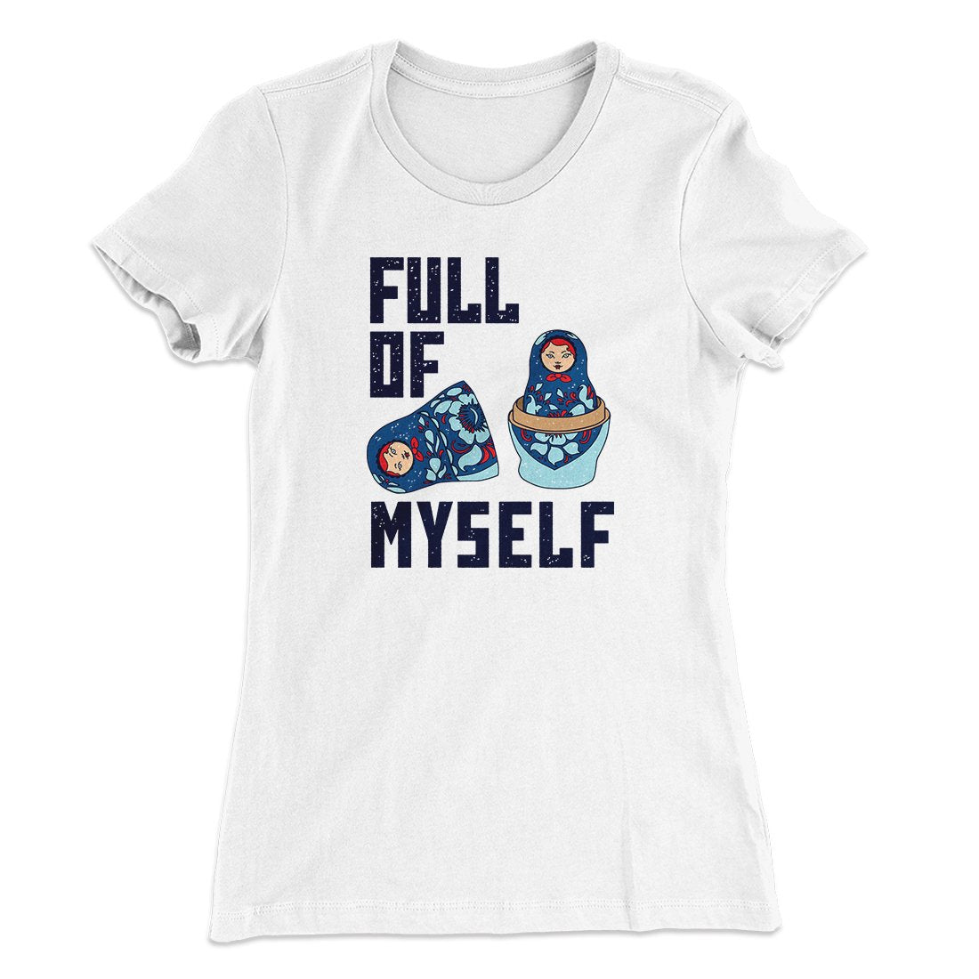 Full Of Myself Funny Women's T-Shirt | Funny Shirt from Famous In Real Life