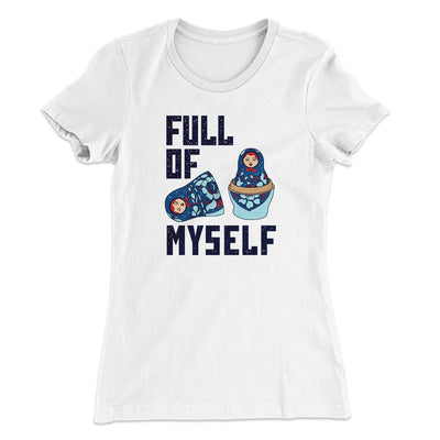 Full Of Myself Funny Women's T-Shirt White | Funny Shirt from Famous In Real Life