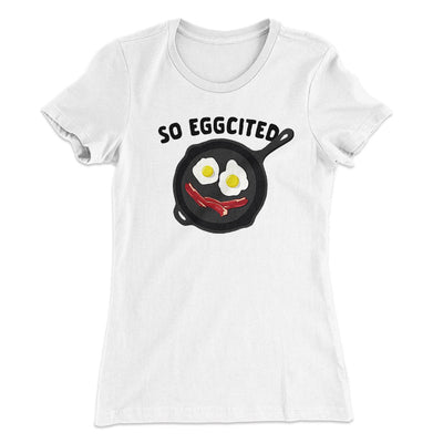 So Eggcited Funny Women's T-Shirt White | Funny Shirt from Famous In Real Life