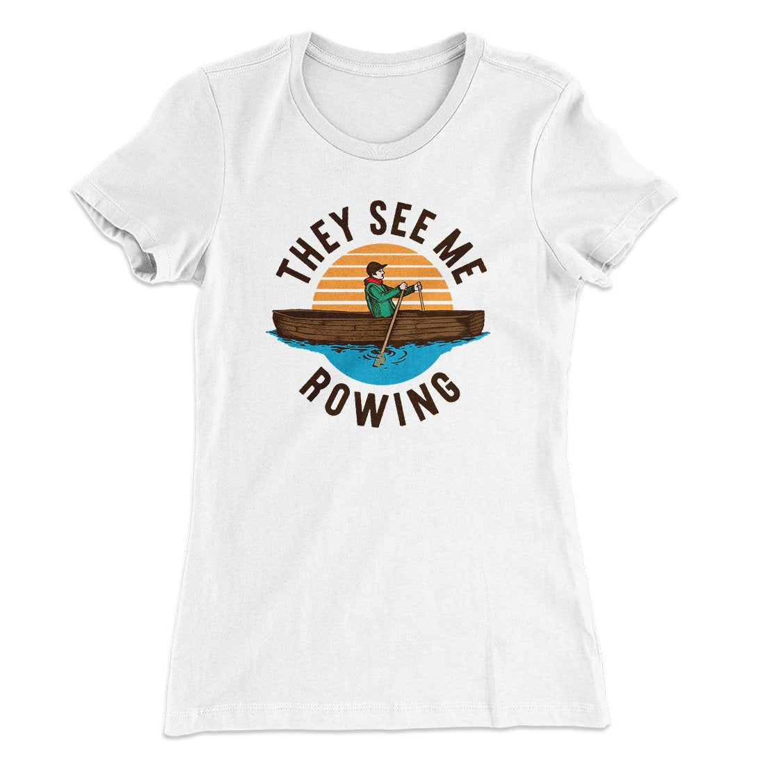 They See Me Rowing Funny Women's T-Shirt | Funny Shirt from Famous In Real Life