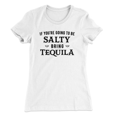 If You're Going To Be Salty, Bring Tequila Women's T-Shirt White | Funny Shirt from Famous In Real Life