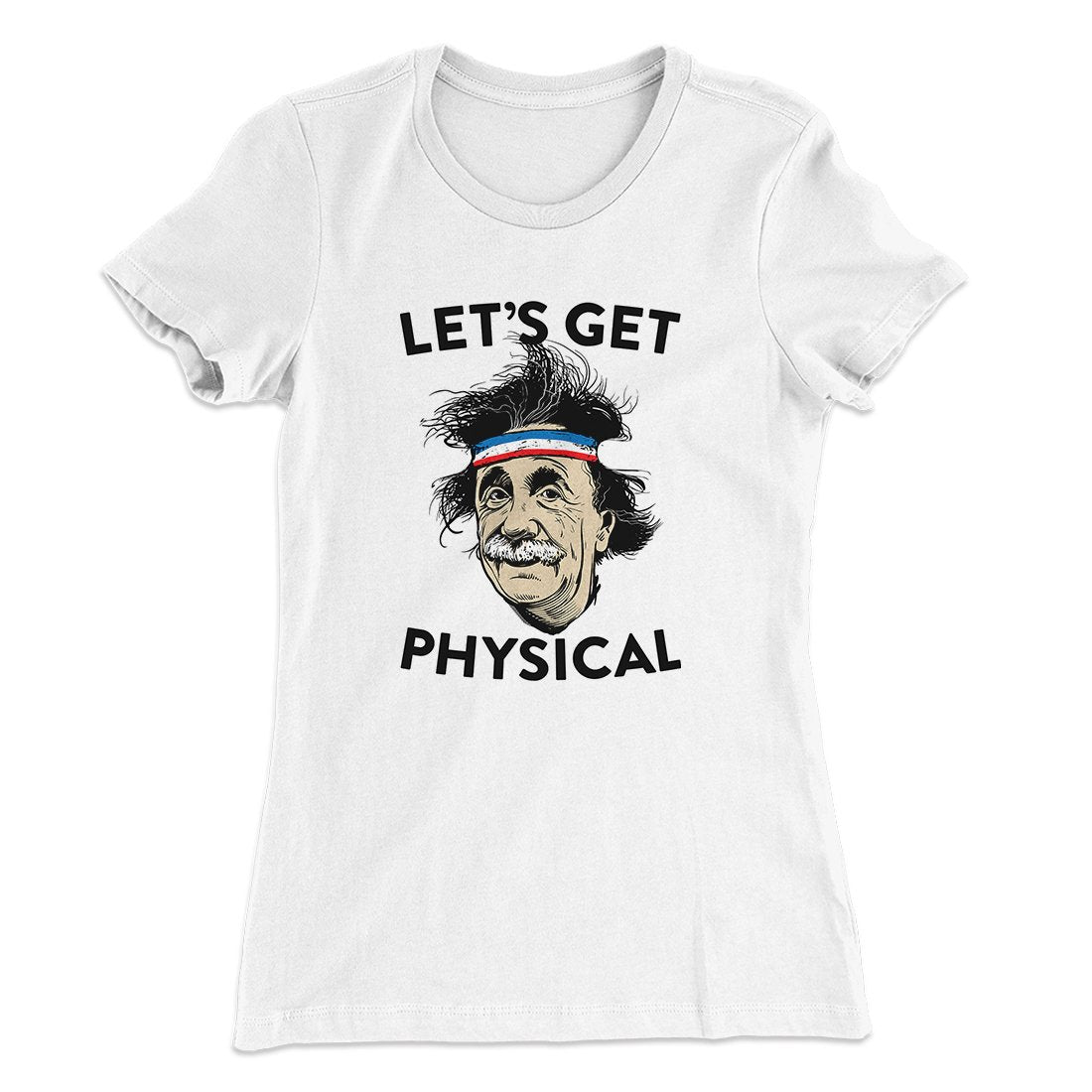 Let's Get Physical Women's T-Shirt | Funny Shirt from Famous In Real Life