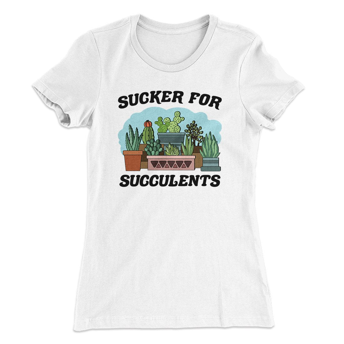 Sucker For Succulents Women's T-Shirt | Funny Shirt from Famous In Real Life