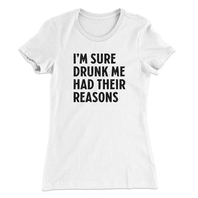 I'm Sure Drunk Me Had Their Reasons Women's T-Shirt White | Funny Shirt from Famous In Real Life