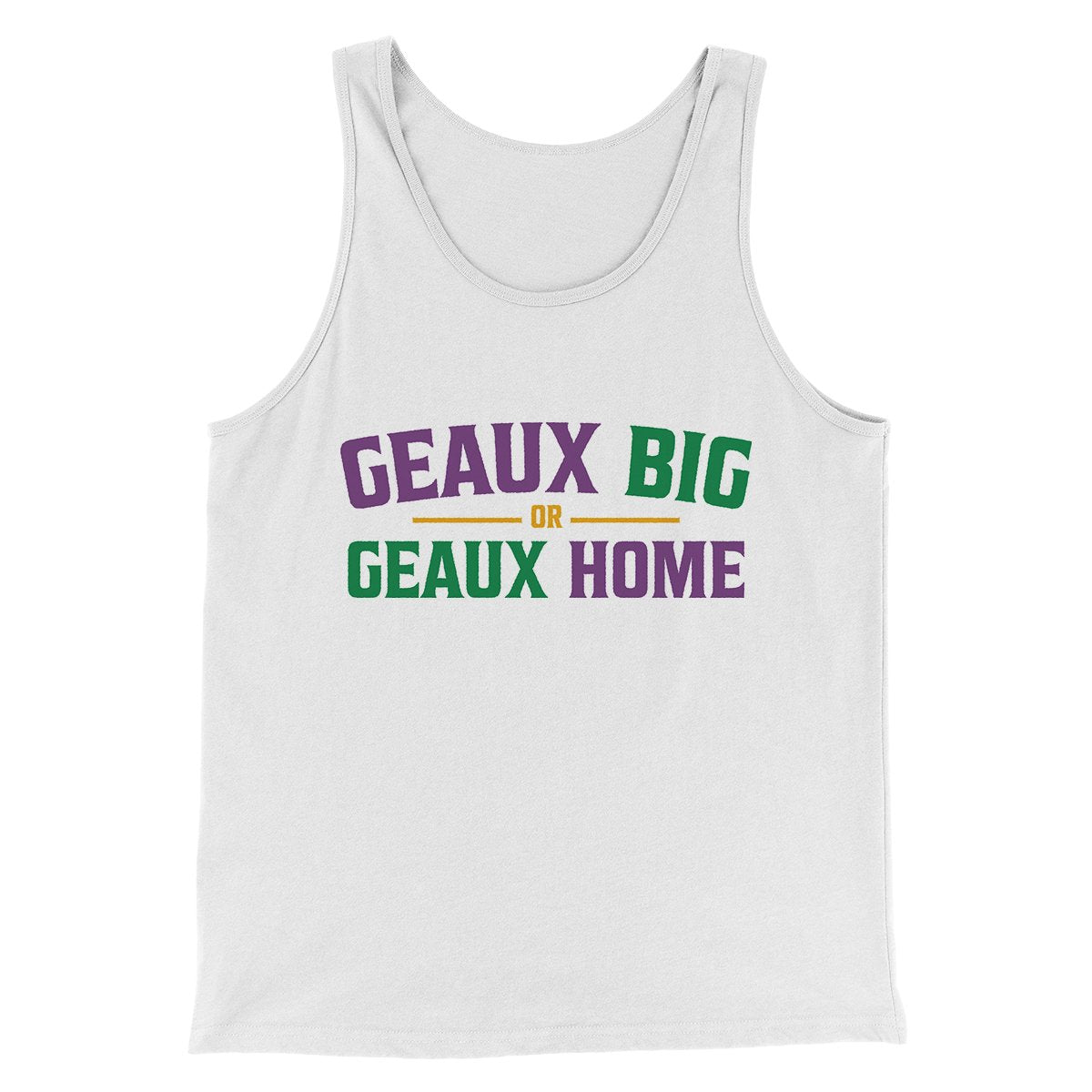 Geaux Big or Geaux Home Men/Unisex Tank Top | Funny Shirt from Famous In Real Life