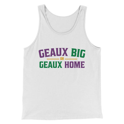 Geaux Big or Geaux Home Men/Unisex Tank Top White | Funny Shirt from Famous In Real Life