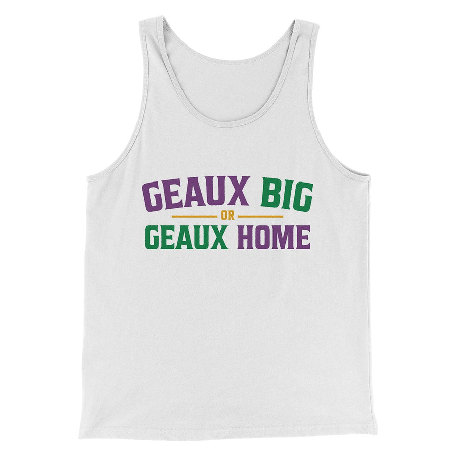 Geaux Big or Geaux Home Men/Unisex Tank Top | Funny Shirt from Famous In Real Life