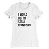 I Would But I'm Social Distancing Women's T-Shirt White | Funny Shirt from Famous In Real Life