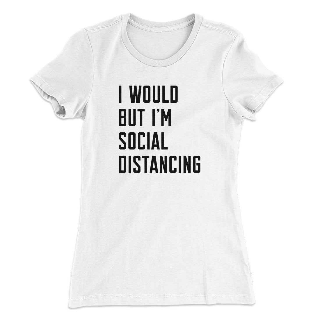 I Would But I'm Social Distancing Women's T-Shirt | Funny Shirt from Famous In Real Life