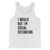 I Would But I'm Social Distancing Men/Unisex Tank Top White/Black | Funny Shirt from Famous In Real Life
